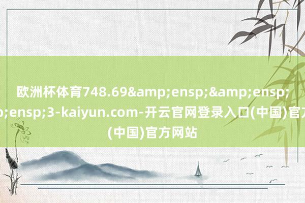 欧洲杯体育748.69   3-kaiyun.com-开云官网登录入口(中国)官方网站
