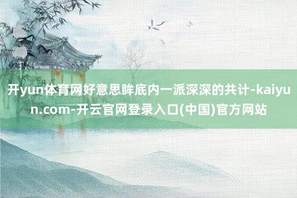 开yun体育网好意思眸底内一派深深的共计-kaiyun.com-开云官网登录入口(中国)官方网站