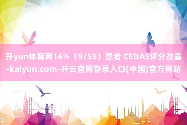 开yun体育网16%（9/58）患者 CEDAS评分改善-kaiyun.com-开云官网登录入口(中国)官方网站