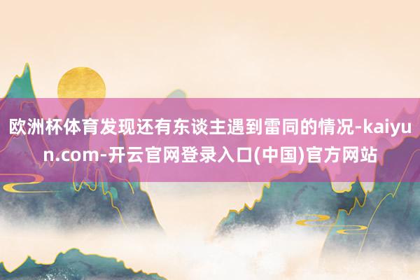 欧洲杯体育发现还有东谈主遇到雷同的情况-kaiyun.com-开云官网登录入口(中国)官方网站