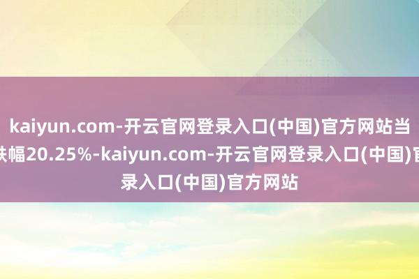 kaiyun.com-开云官网登录入口(中国)官方网站当年累计跌幅20.25%-kaiyun.com-开云官网登录入口(中国)官方网站