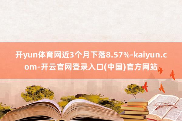 开yun体育网近3个月下落8.57%-kaiyun.com-开云官网登录入口(中国)官方网站