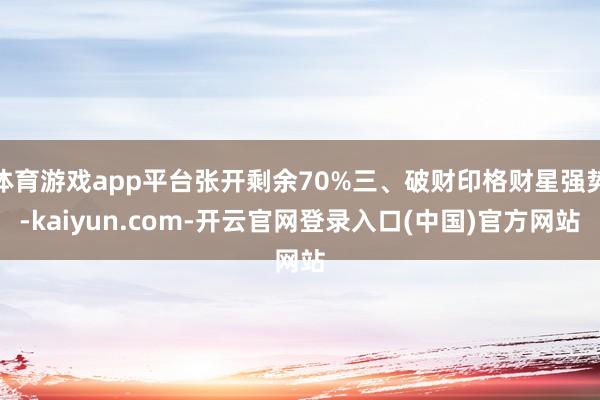 体育游戏app平台张开剩余70%三、破财印格财星强势-kaiyun.com-开云官网登录入口(中国)官方网站