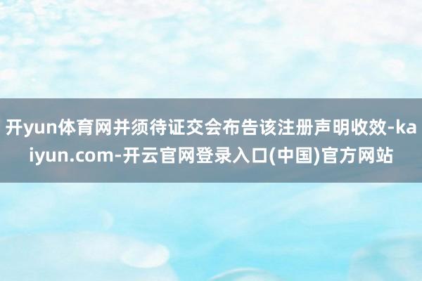 开yun体育网并须待证交会布告该注册声明收效-kaiyun.com-开云官网登录入口(中国)官方网站