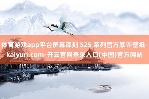 体育游戏app平台屏幕深刻 S25 系列官方默许壁纸-kaiyun.com-开云官网登录入口(中国)官方网站