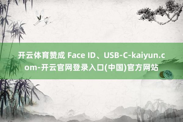 开云体育赞成 Face ID、USB-C-kaiyun.com-开云官网登录入口(中国)官方网站