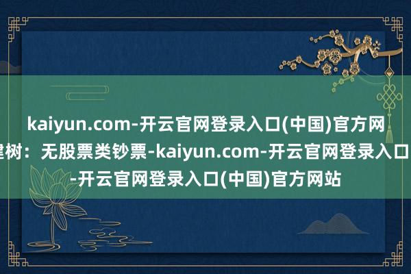 kaiyun.com-开云官网登录入口(中国)官方网站该基金钞票建树：无股票类钞票-kaiyun.com-开云官网登录入口(中国)官方网站