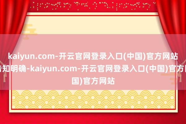 kaiyun.com-开云官网登录入口(中国)官方网站●告知明确-kaiyun.com-开云官网登录入口(中国)官方网站