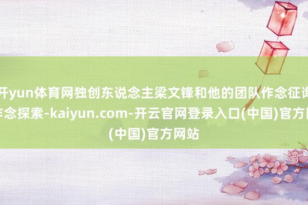 开yun体育网独创东说念主梁文锋和他的团队作念征询、作念探索-kaiyun.com-开云官网登录入口(中国)官方网站