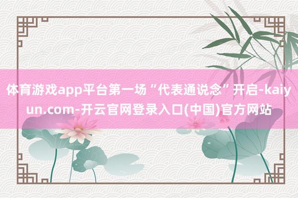 体育游戏app平台第一场“代表通说念”开启-kaiyun.com-开云官网登录入口(中国)官方网站