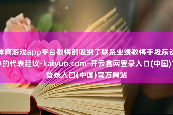 体育游戏app平台教悔部吸纳了联系业绩教悔手段东谈主才培养的代表建议-kaiyun.com-开云官网登录入口(中国)官方网站