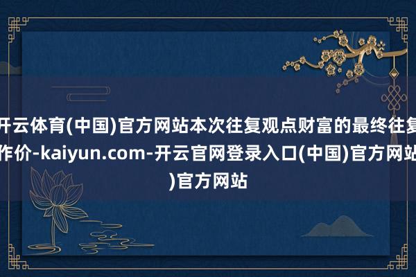 开云体育(中国)官方网站本次往复观点财富的最终往复作价-kaiyun.com-开云官网登录入口(中国)官方网站