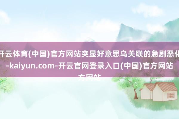 开云体育(中国)官方网站突显好意思乌关联的急剧恶化-kaiyun.com-开云官网登录入口(中国)官方网站