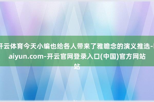 开云体育今天小编也给各人带来了雅瞻念的演义推选-kaiyun.com-开云官网登录入口(中国)官方网站