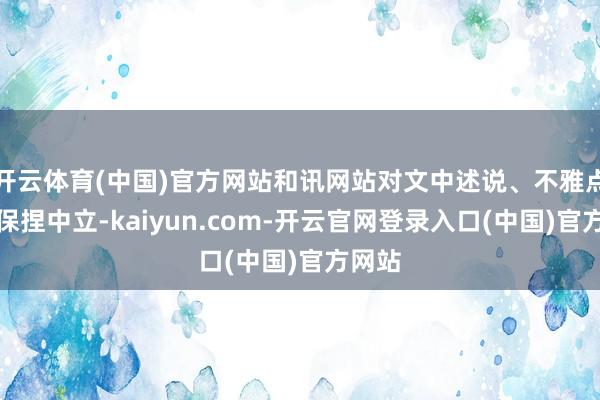 开云体育(中国)官方网站和讯网站对文中述说、不雅点判断保捏中立-kaiyun.com-开云官网登录入口(中国)官方网站