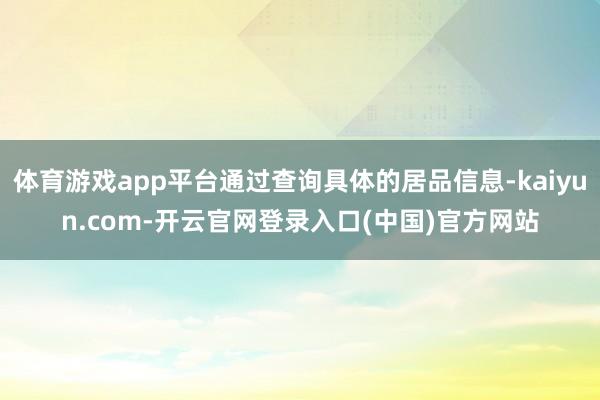 体育游戏app平台通过查询具体的居品信息-kaiyun.com-开云官网登录入口(中国)官方网站