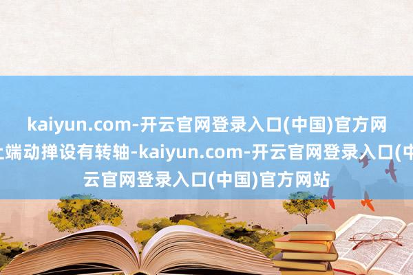 kaiyun.com-开云官网登录入口(中国)官方网站支抓件的上端动掸设有转轴-kaiyun.com-开云官网登录入口(中国)官方网站