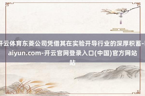 开云体育东菱公司凭借其在实验开导行业的深厚积蓄-kaiyun.com-开云官网登录入口(中国)官方网站