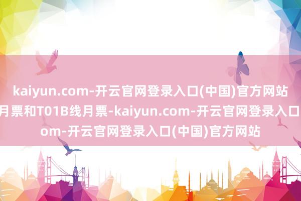 kaiyun.com-开云官网登录入口(中国)官方网站分袂为T01A线月票和T01B线月票-kaiyun.com-开云官网登录入口(中国)官方网站