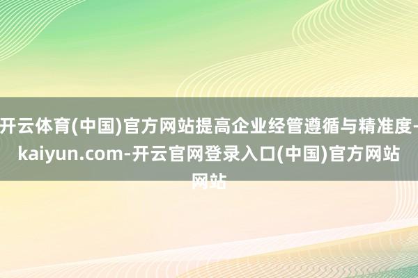 开云体育(中国)官方网站提高企业经管遵循与精准度-kaiyun.com-开云官网登录入口(中国)官方网站