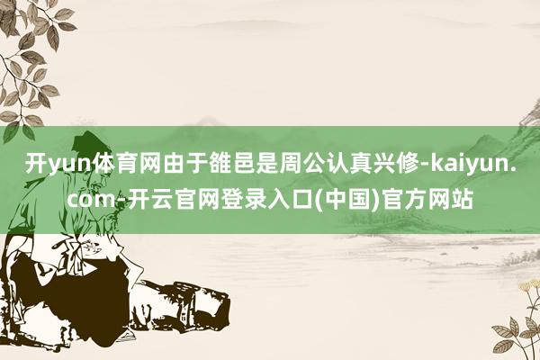 开yun体育网由于雒邑是周公认真兴修-kaiyun.com-开云官网登录入口(中国)官方网站