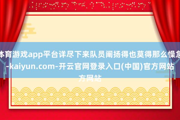 体育游戏app平台详尽下来队员阐扬得也莫得那么懆急-kaiyun.com-开云官网登录入口(中国)官方网站