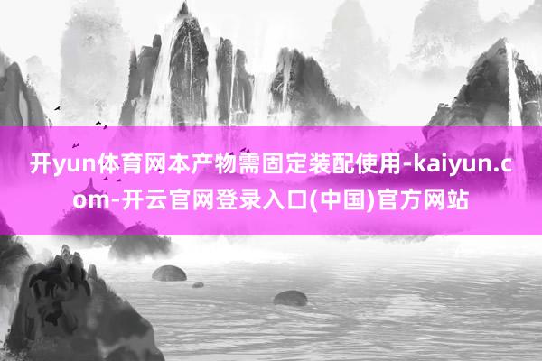 开yun体育网本产物需固定装配使用-kaiyun.com-开云官网登录入口(中国)官方网站