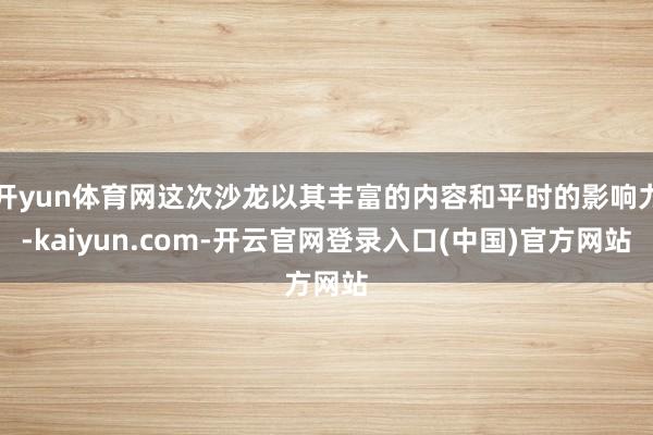 开yun体育网这次沙龙以其丰富的内容和平时的影响力-kaiyun.com-开云官网登录入口(中国)官方网站