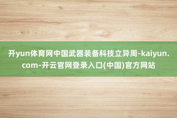 开yun体育网中国武器装备科技立异周-kaiyun.com-开云官网登录入口(中国)官方网站