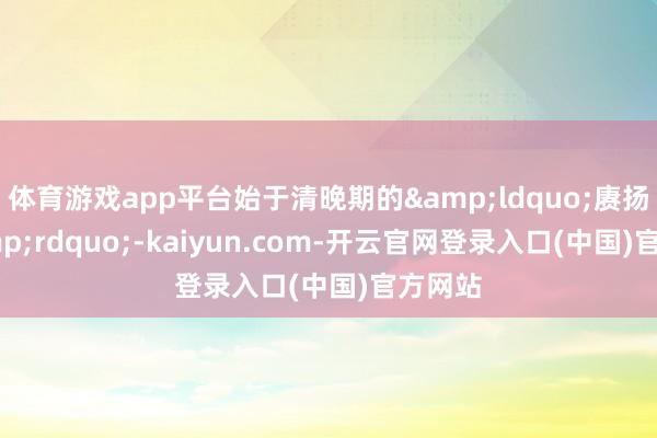 体育游戏app平台始于清晚期的&ldquo;赓扬集&rdquo;-kaiyun.com-开云官网登录入口(中国)官方网站