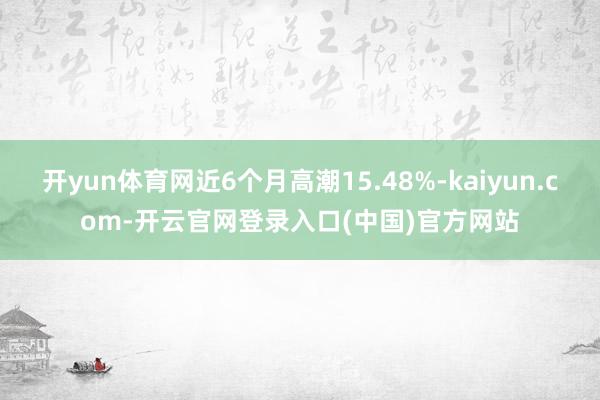 开yun体育网近6个月高潮15.48%-kaiyun.com-开云官网登录入口(中国)官方网站