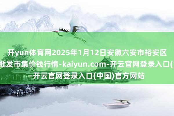 开yun体育网2025年1月12日安徽六安市裕安区紫竹林农家具批发市集价钱行情-kaiyun.com-开云官网登录入口(中国)官方网站
