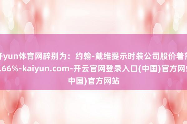开yun体育网辞别为：约翰-戴维提示时装公司股价着落2.66%-kaiyun.com-开云官网登录入口(中国)官方网站
