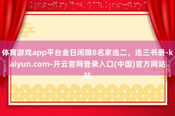 体育游戏app平台金日闲隙8名家选二，选三书册-kaiyun.com-开云官网登录入口(中国)官方网站
