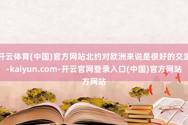 开云体育(中国)官方网站北约对欧洲来说是很好的交游-kaiyun.com-开云官网登录入口(中国)官方网站