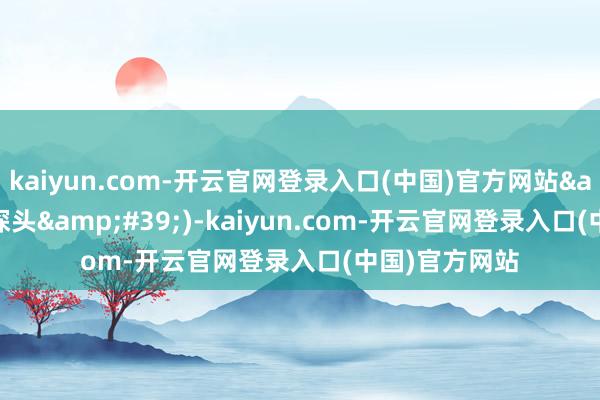 kaiyun.com-开云官网登录入口(中国)官方网站&#39;←探头&#39;)-kaiyun.com-开云官网登录入口(中国)官方网站
