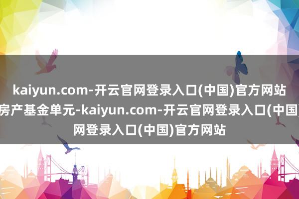 kaiyun.com-开云官网登录入口(中国)官方网站117 领展房产基金单元-kaiyun.com-开云官网登录入口(中国)官方网站