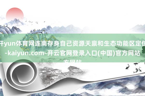 开yun体育网连南存身自己资源天禀和生态功能区定位-kaiyun.com-开云官网登录入口(中国)官方网站