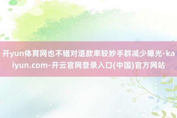 开yun体育网也不错对退款率较妙手群减少曝光-kaiyun.com-开云官网登录入口(中国)官方网站
