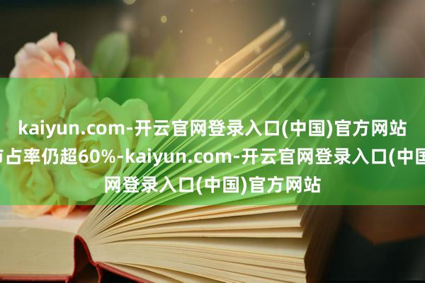 kaiyun.com-开云官网登录入口(中国)官方网站联合品牌市占率仍超60%-kaiyun.com-开云官网登录入口(中国)官方网站