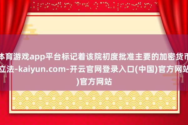 体育游戏app平台标记着该院初度批准主要的加密货币立法-kaiyun.com-开云官网登录入口(中国)官方网站