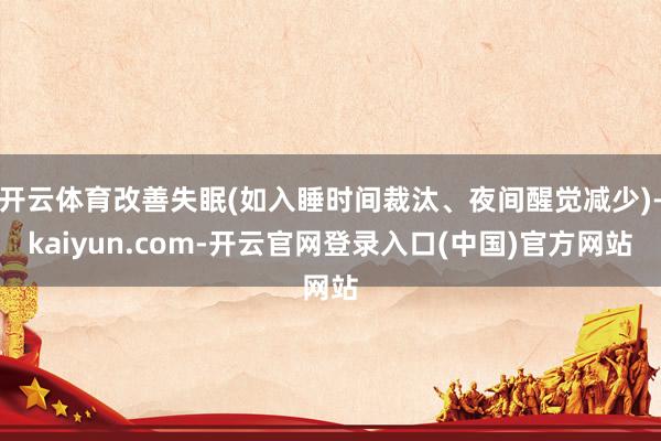 开云体育改善失眠(如入睡时间裁汰、夜间醒觉减少)-kaiyun.com-开云官网登录入口(中国)官方网站