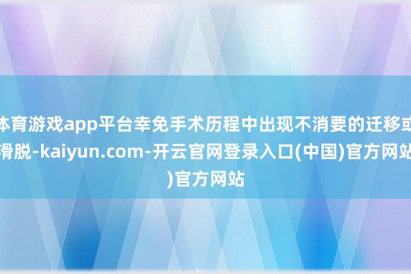 体育游戏app平台幸免手术历程中出现不消要的迁移或滑脱-kaiyun.com-开云官网登录入口(中国)官方网站