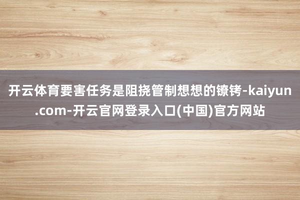 开云体育要害任务是阻挠管制想想的镣铐-kaiyun.com-开云官网登录入口(中国)官方网站