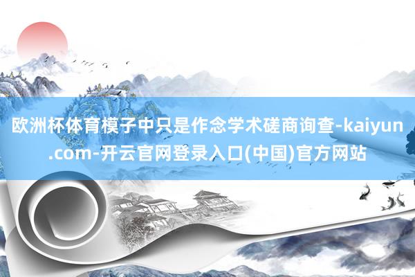 欧洲杯体育模子中只是作念学术磋商询查-kaiyun.com-开云官网登录入口(中国)官方网站