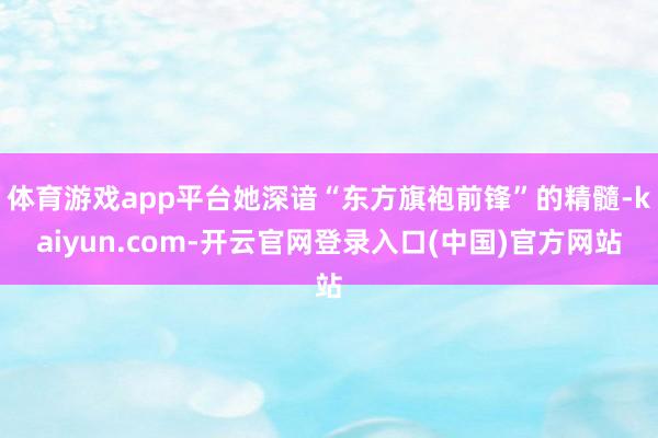 体育游戏app平台她深谙“东方旗袍前锋”的精髓-kaiyun.com-开云官网登录入口(中国)官方网站