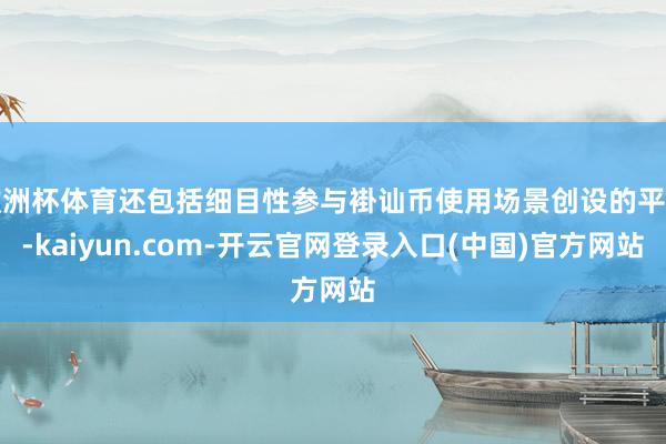 欧洲杯体育还包括细目性参与褂讪币使用场景创设的平台-kaiyun.com-开云官网登录入口(中国)官方网站