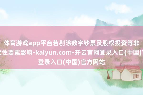 体育游戏app平台　　若剔除数字钞票及股权投资等非计算一次性要素影响-kaiyun.com-开云官网登录入口(中国)官方网站