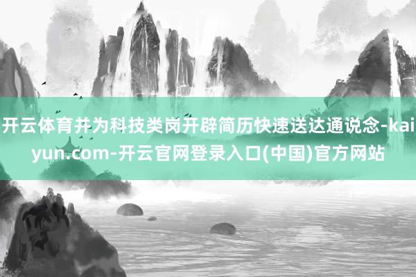 开云体育并为科技类岗开辟简历快速送达通说念-kaiyun.com-开云官网登录入口(中国)官方网站