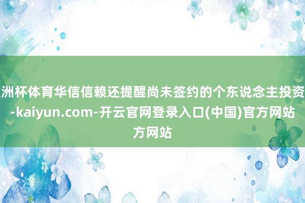 欧洲杯体育华信信赖还提醒尚未签约的个东说念主投资者-kaiyun.com-开云官网登录入口(中国)官方网站